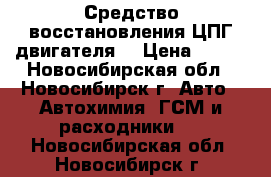 Средство восстановления ЦПГ двигателя. › Цена ­ 500 - Новосибирская обл., Новосибирск г. Авто » Автохимия, ГСМ и расходники   . Новосибирская обл.,Новосибирск г.